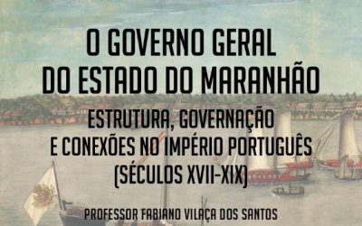 O Governo Geral do Estado do Maranhão: estrutura, governação e conexões no Império Português (séculos XVI-XIX)